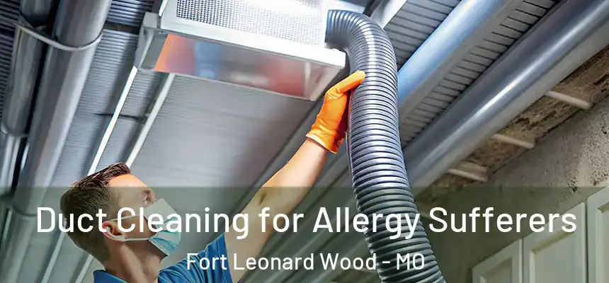 Duct Cleaning for Allergy Sufferers Fort Leonard Wood - MO