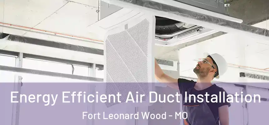  Energy Efficient Air Duct Installation Fort Leonard Wood - MO