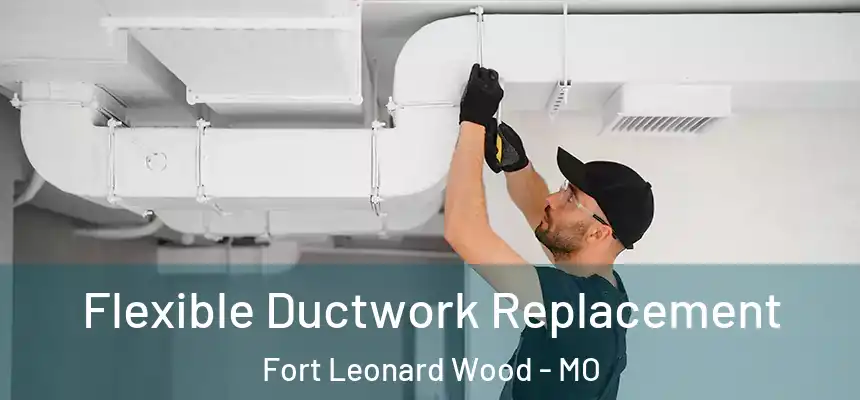  Flexible Ductwork Replacement Fort Leonard Wood - MO
