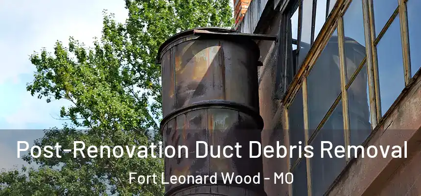 Post-Renovation Duct Debris Removal Fort Leonard Wood - MO